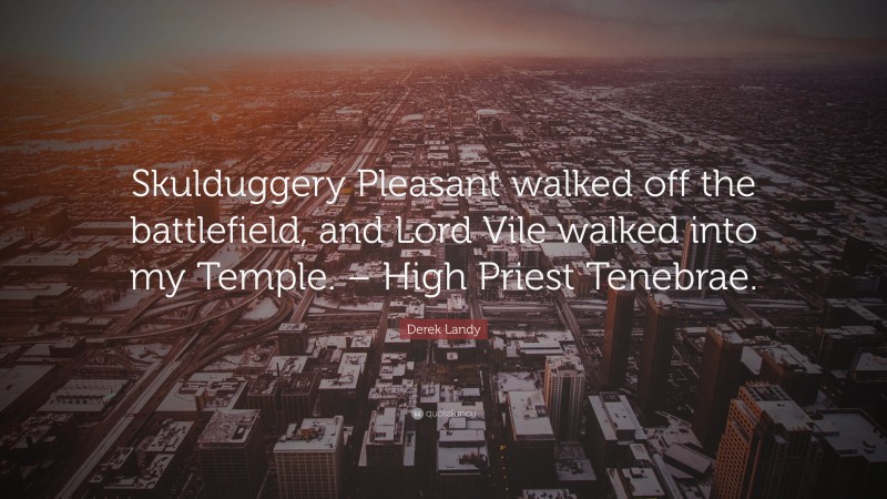 Derek Landy Quote: “Skulduggery Pleasant walked off the battlefield, and Lord Vile walked into my Temple. – High Priest Tenebrae.”