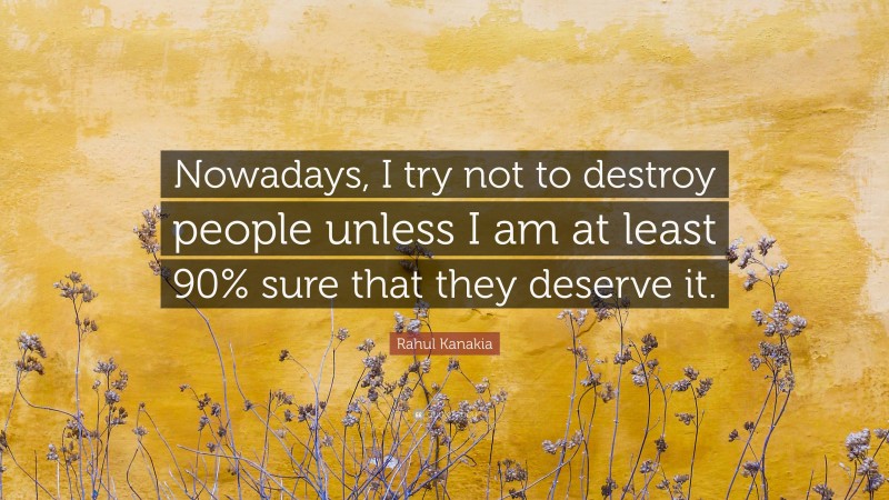 Rahul Kanakia Quote: “Nowadays, I try not to destroy people unless I am at least 90% sure that they deserve it.”