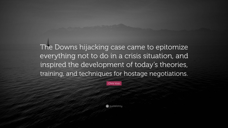 Chris Voss Quote: “The Downs hijacking case came to epitomize everything not to do in a crisis situation, and inspired the development of today’s theories, training, and techniques for hostage negotiations.”