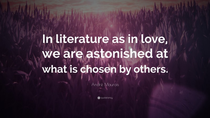 André Maurois Quote: “In literature as in love, we are astonished at what is chosen by others.”
