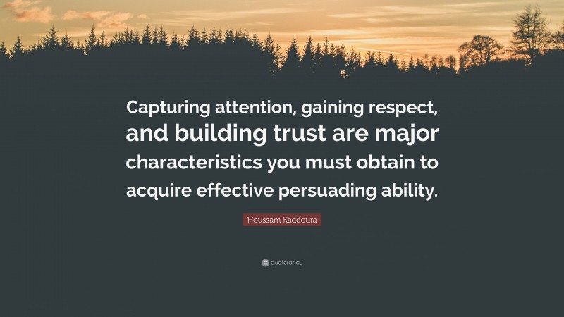 Houssam Kaddoura Quote: “Capturing attention, gaining respect, and building trust are major characteristics you must obtain to acquire effective persuading ability.”