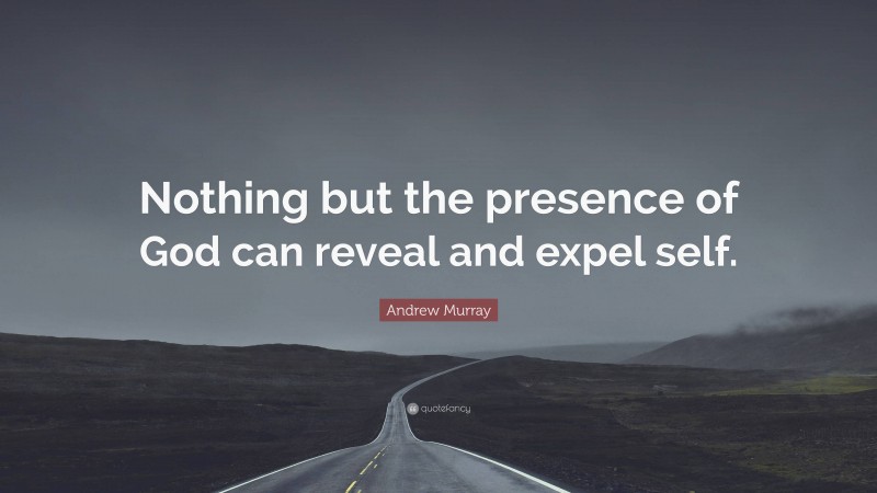 Andrew Murray Quote: “Nothing but the presence of God can reveal and expel self.”