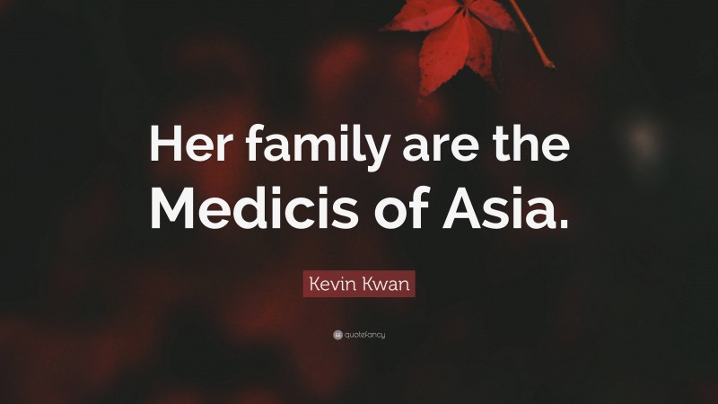 Kevin Kwan Quote: “Her family are the Medicis of Asia.”