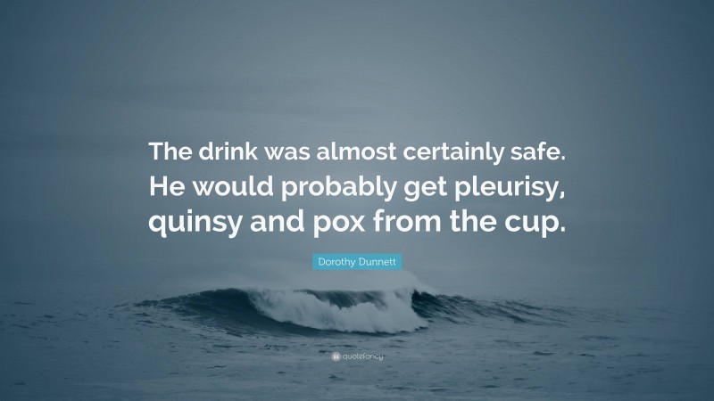 Dorothy Dunnett Quote: “The drink was almost certainly safe. He would probably get pleurisy, quinsy and pox from the cup.”