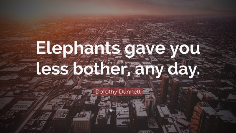 Dorothy Dunnett Quote: “Elephants gave you less bother, any day.”