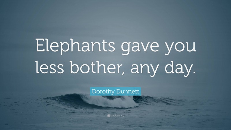 Dorothy Dunnett Quote: “Elephants gave you less bother, any day.”