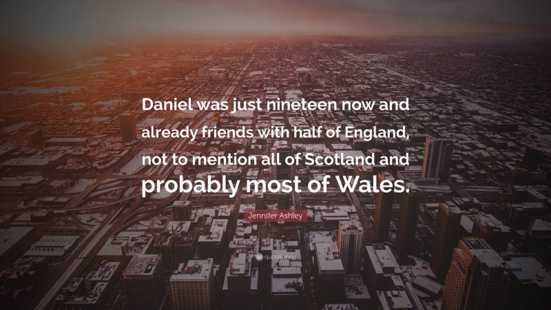 Jennifer Ashley Quote: “Daniel was just nineteen now and already friends with half of England, not to mention all of Scotland and probably most of Wales.”