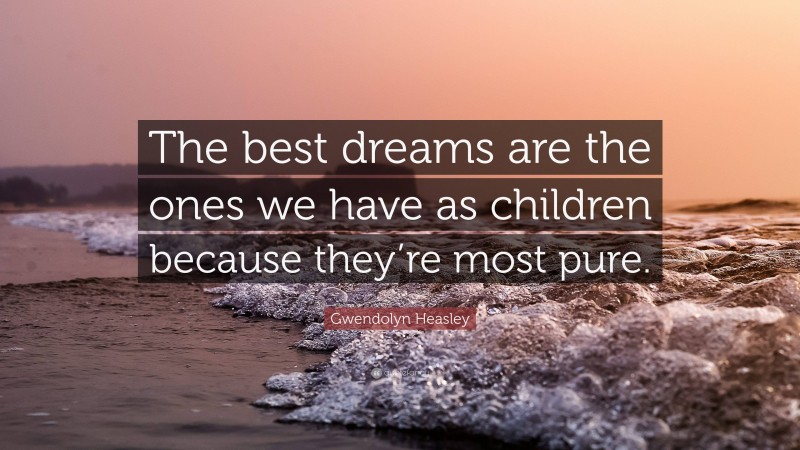 Gwendolyn Heasley Quote: “The best dreams are the ones we have as children because they’re most pure.”