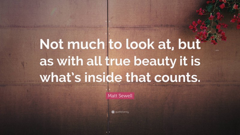 Matt Sewell Quote: “Not much to look at, but as with all true beauty it is what’s inside that counts.”
