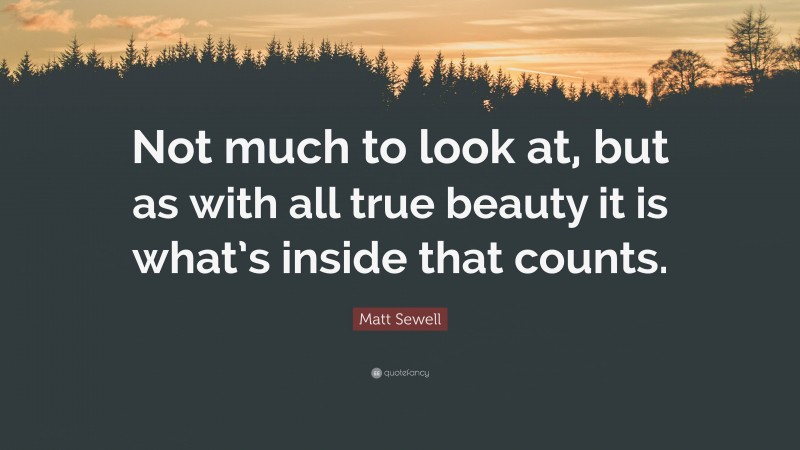 Matt Sewell Quote: “Not much to look at, but as with all true beauty it is what’s inside that counts.”