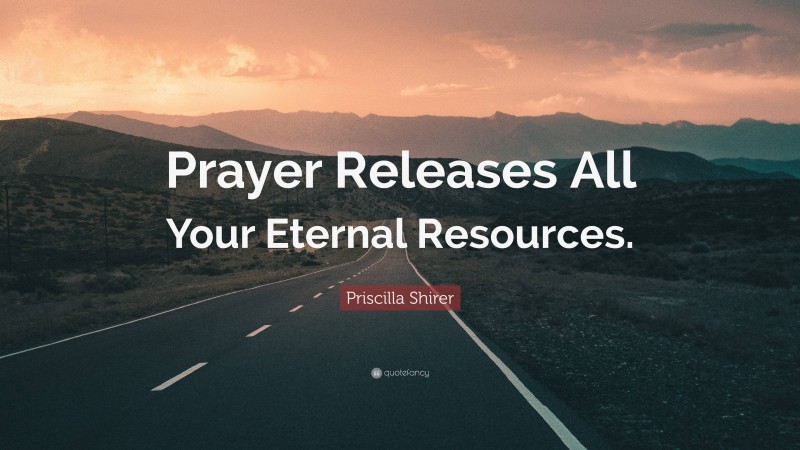 Priscilla Shirer Quote: “Prayer Releases All Your Eternal Resources.”