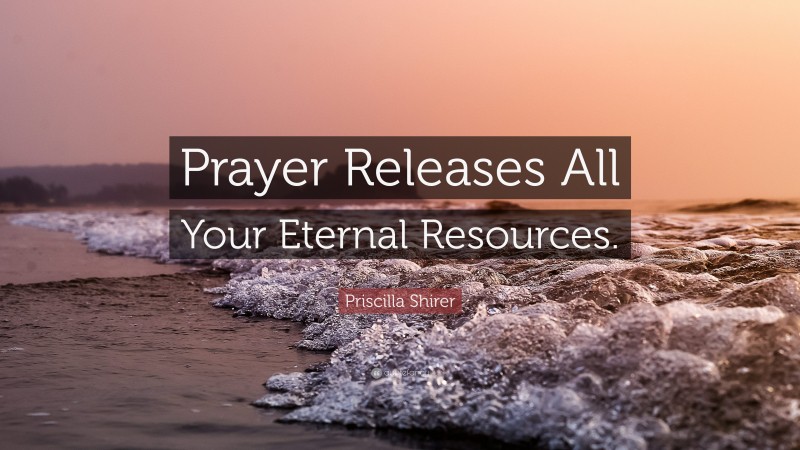 Priscilla Shirer Quote: “Prayer Releases All Your Eternal Resources.”