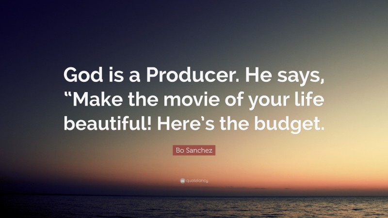 Bo Sanchez Quote: “God is a Producer. He says, “Make the movie of your life beautiful! Here’s the budget.”