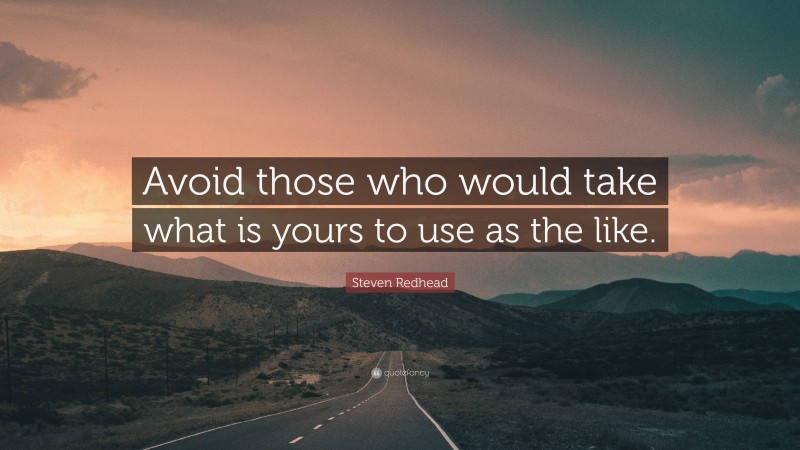 Steven Redhead Quote: “Avoid those who would take what is yours to use as the like.”