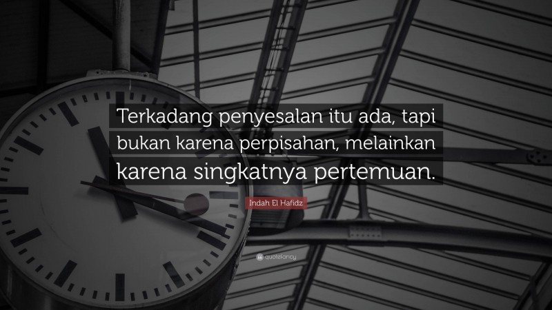 Indah El Hafidz Quote: “Terkadang penyesalan itu ada, tapi bukan karena perpisahan, melainkan karena singkatnya pertemuan.”