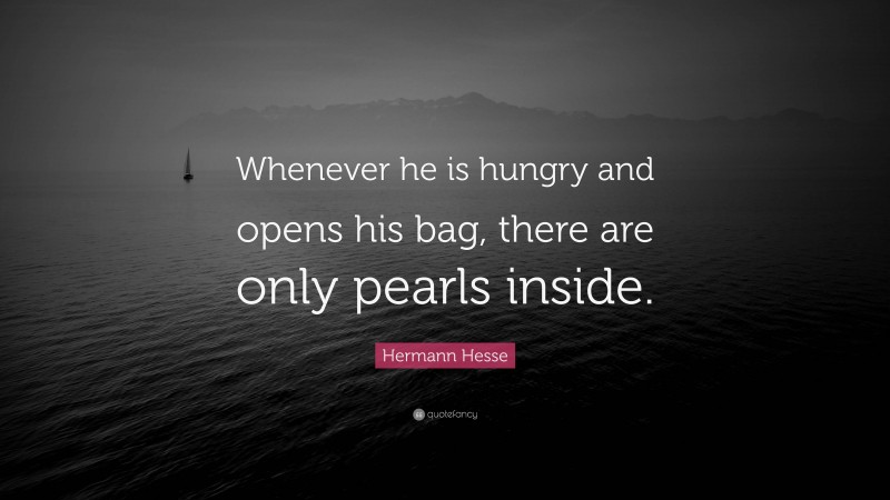 Hermann Hesse Quote: “Whenever he is hungry and opens his bag, there are only pearls inside.”