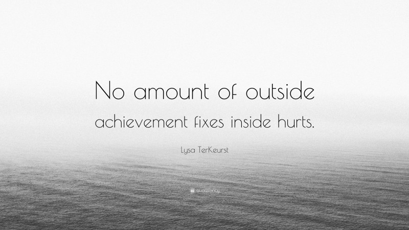 Lysa TerKeurst Quote: “No amount of outside achievement fixes inside hurts.”