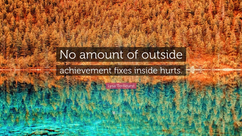 Lysa TerKeurst Quote: “No amount of outside achievement fixes inside hurts.”