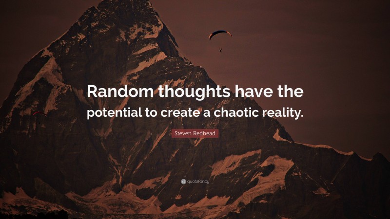 Steven Redhead Quote: “Random thoughts have the potential to create a chaotic reality.”