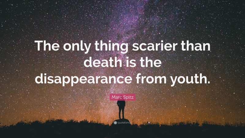 Marc Spitz Quote: “The only thing scarier than death is the disappearance from youth.”
