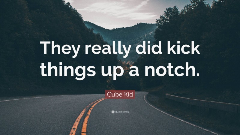 Cube Kid Quote: “They really did kick things up a notch.”