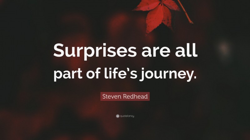 Steven Redhead Quote: “Surprises are all part of life’s journey.”