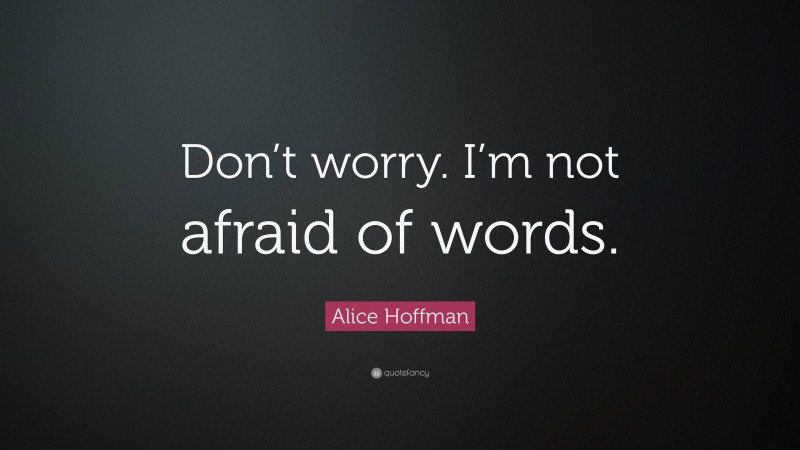 Alice Hoffman Quote: “Don’t worry. I’m not afraid of words.”