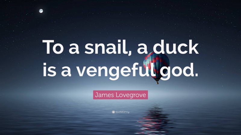 James Lovegrove Quote: “To a snail, a duck is a vengeful god.”