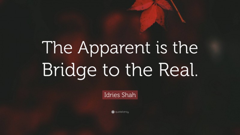 Idries Shah Quote: “The Apparent is the Bridge to the Real.”