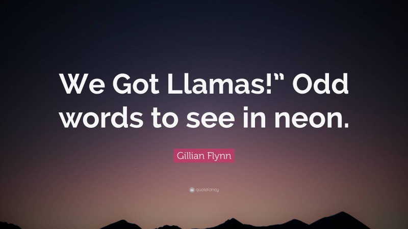 Gillian Flynn Quote: “We Got Llamas!” Odd words to see in neon.”