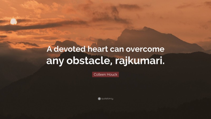 Colleen Houck Quote: “A devoted heart can overcome any obstacle, rajkumari.”