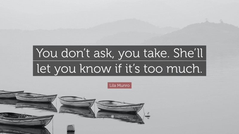Lila Munro Quote: “You don’t ask, you take. She’ll let you know if it’s too much.”