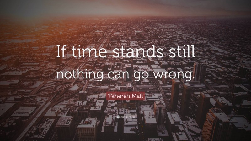 Tahereh Mafi Quote: “If time stands still nothing can go wrong.”