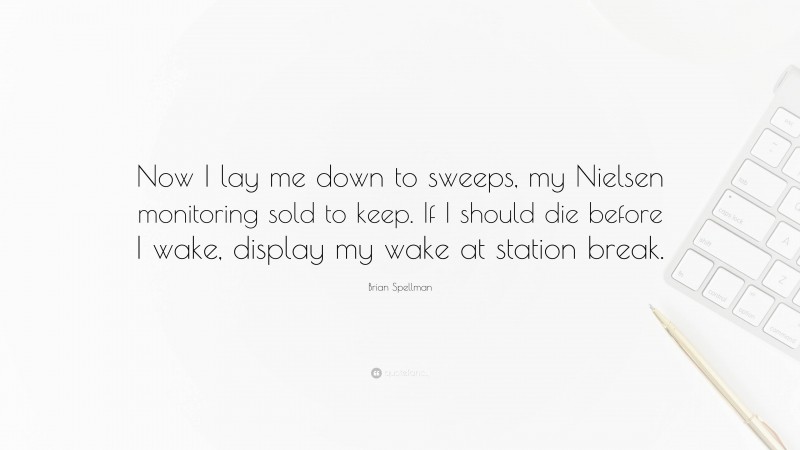 Brian Spellman Quote: “Now I lay me down to sweeps, my Nielsen monitoring sold to keep. If I should die before I wake, display my wake at station break.”