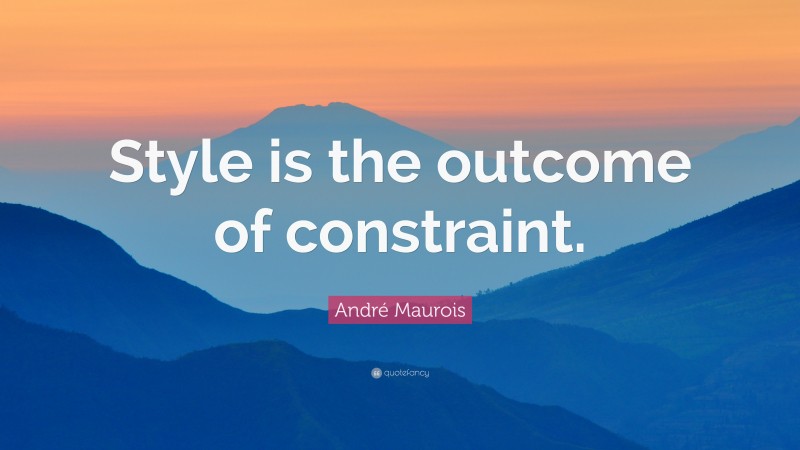 André Maurois Quote: “Style is the outcome of constraint.”