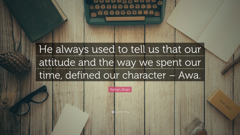 Rehan Khan Quote: “He always used to tell us that our attitude and the way we spent our time, defined our character – Awa.”