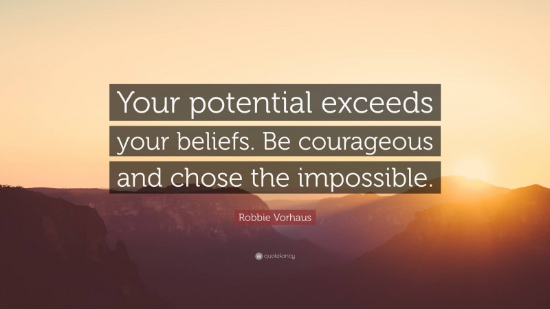 Robbie Vorhaus Quote: “Your potential exceeds your beliefs. Be courageous and chose the impossible.”