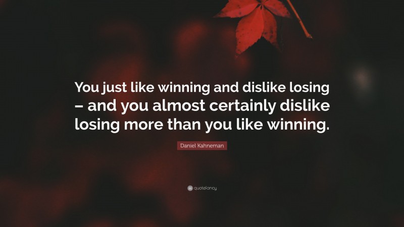 Daniel Kahneman Quote: “You just like winning and dislike losing – and you almost certainly dislike losing more than you like winning.”