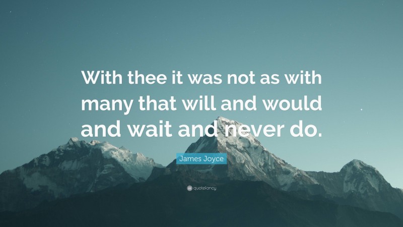 James Joyce Quote: “With thee it was not as with many that will and would and wait and never do.”