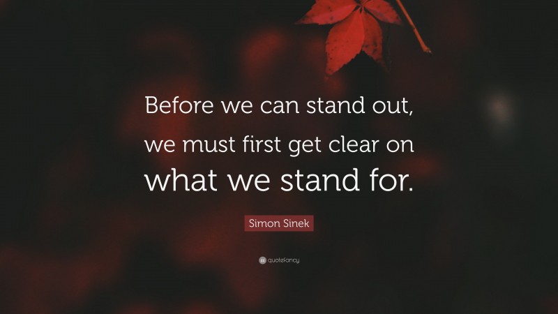 Simon Sinek Quote: “Before we can stand out, we must first get clear on what we stand for.”