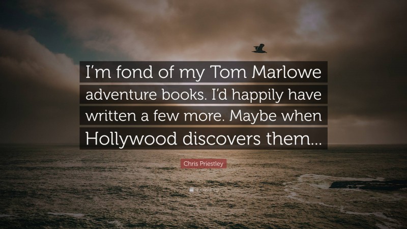 Chris Priestley Quote: “I’m fond of my Tom Marlowe adventure books. I’d happily have written a few more. Maybe when Hollywood discovers them...”