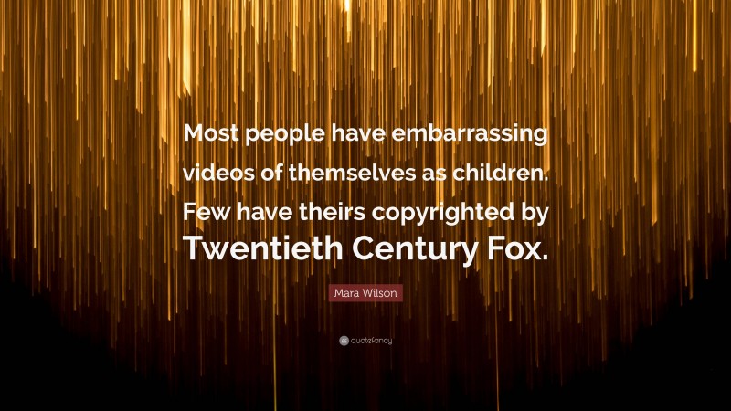 Mara Wilson Quote: “Most people have embarrassing videos of themselves as children. Few have theirs copyrighted by Twentieth Century Fox.”