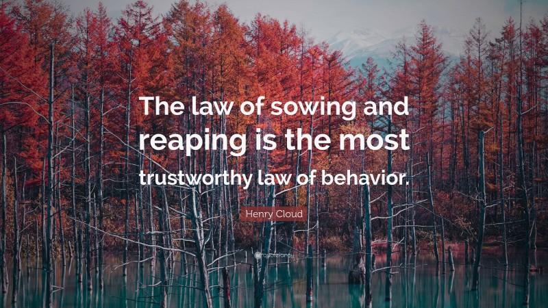 Henry Cloud Quote: “The law of sowing and reaping is the most trustworthy law of behavior.”