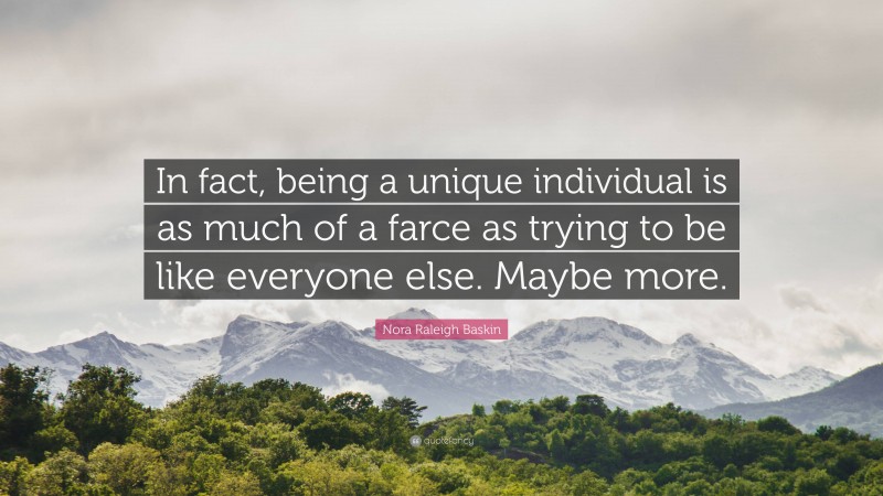 Nora Raleigh Baskin Quote: “In fact, being a unique individual is as much of a farce as trying to be like everyone else. Maybe more.”
