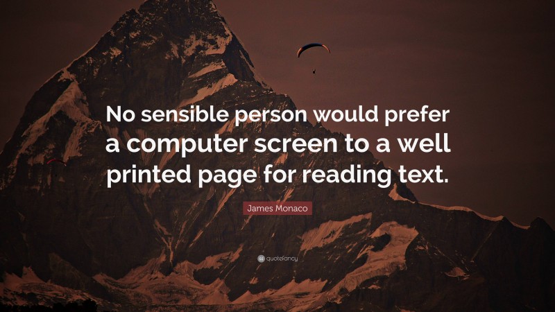James Monaco Quote: “No sensible person would prefer a computer screen to a well printed page for reading text.”