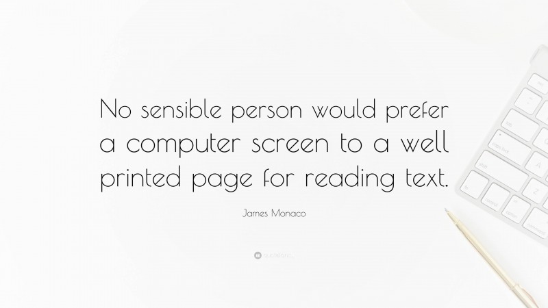 James Monaco Quote: “No sensible person would prefer a computer screen to a well printed page for reading text.”