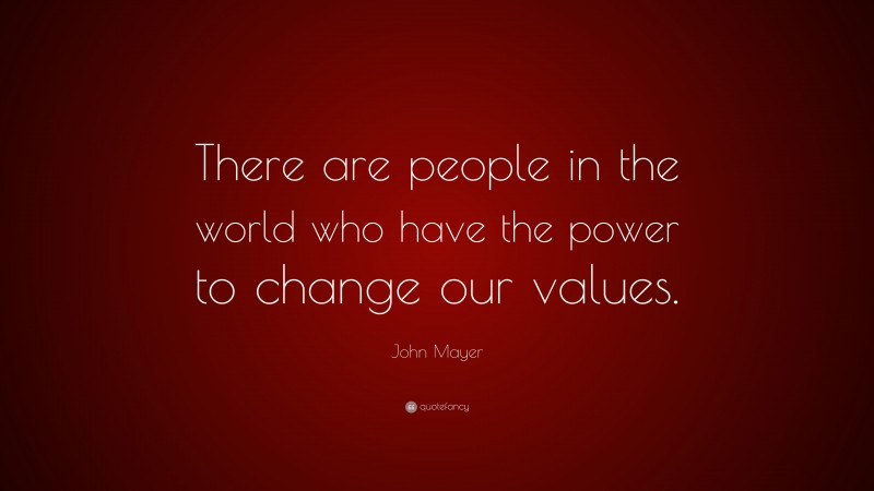 John Mayer Quote: “There are people in the world who have the power to change our values.”