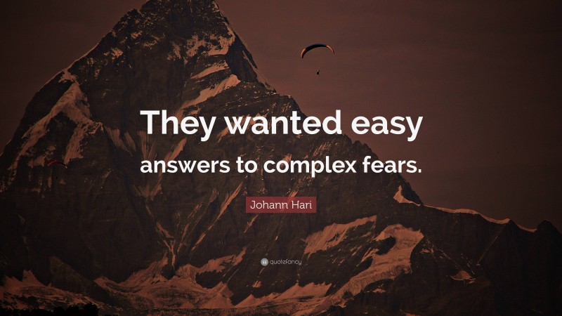 Johann Hari Quote: “They wanted easy answers to complex fears.”