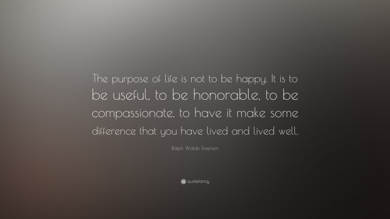 Ralph Waldo Emerson Quote: “The purpose of life is not to be happy. It ...