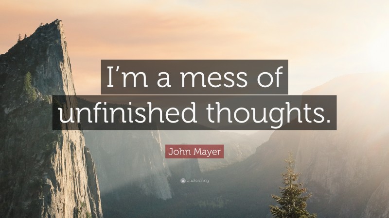 John Mayer Quote: “I’m a mess of unfinished thoughts.”